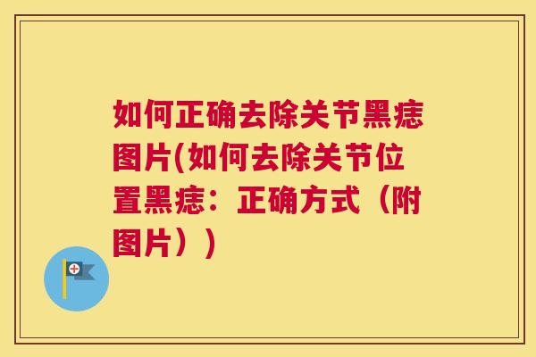 如何正确去除关节黑痣图片(如何去除关节位置黑痣：正确方式（附图片）)