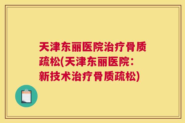 天津东丽医院治疗骨质疏松(天津东丽医院：新技术治疗骨质疏松)