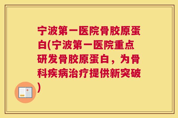 宁波第一医院骨胶原蛋白(宁波第一医院重点研发骨胶原蛋白，为骨科疾病治疗提供新突破)