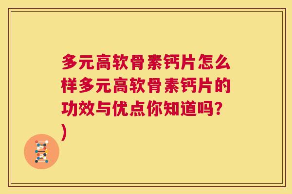 多元高软骨素钙片怎么样多元高软骨素钙片的功效与优点你知道吗？)