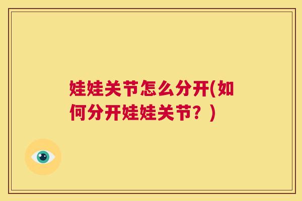娃娃关节怎么分开(如何分开娃娃关节？)