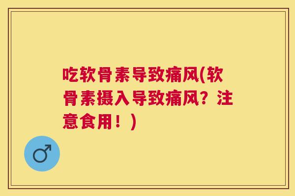 吃软骨素导致痛风(软骨素摄入导致痛风？注意食用！)