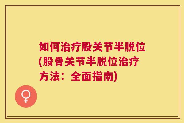 如何治疗股关节半脱位(股骨关节半脱位治疗方法：全面指南)