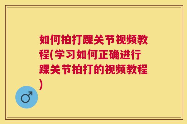 如何拍打踝关节视频教程(学习如何正确进行踝关节拍打的视频教程)