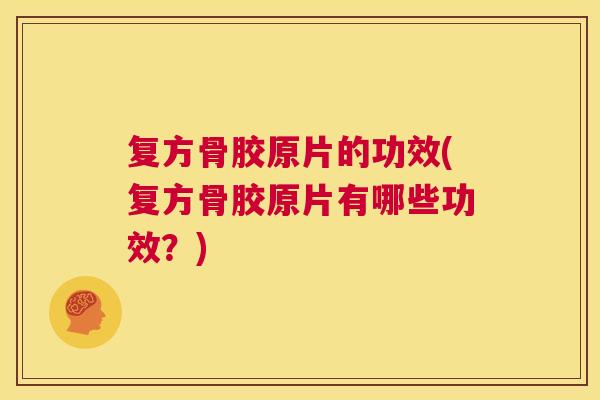 复方骨胶原片的功效(复方骨胶原片有哪些功效？)