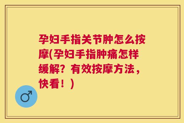 孕妇手指关节肿怎么按摩(孕妇手指肿痛怎样缓解？有效按摩方法，快看！)