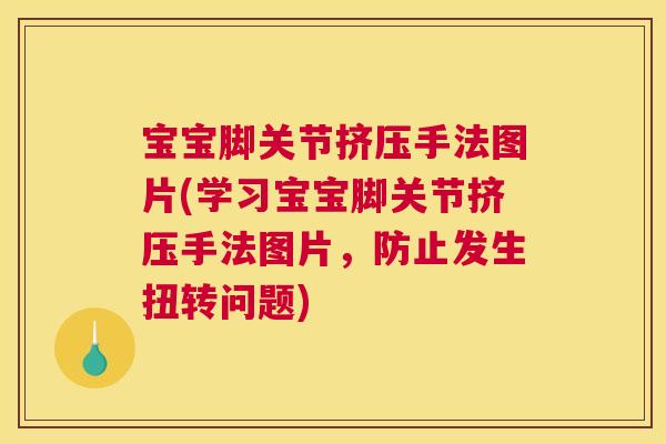 宝宝脚关节挤压手法图片(学习宝宝脚关节挤压手法图片，防止发生扭转问题)