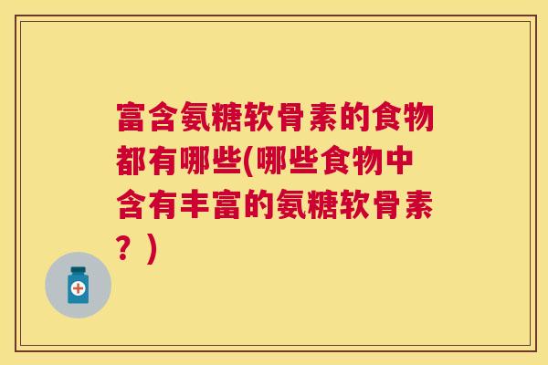 富含氨糖软骨素的食物都有哪些(哪些食物中含有丰富的氨糖软骨素？)