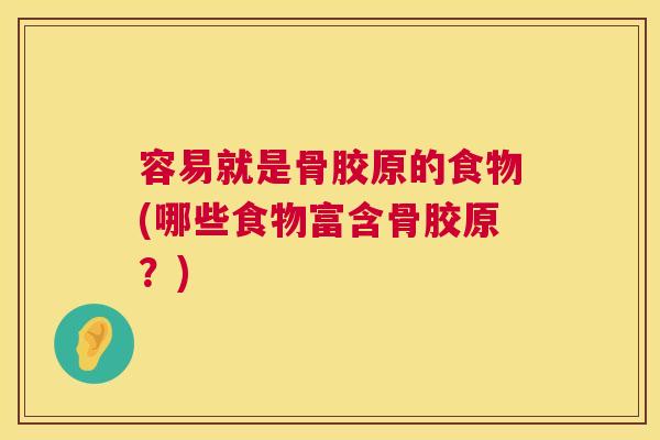 容易就是骨胶原的食物(哪些食物富含骨胶原？)