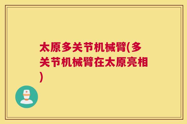 太原多关节机械臂(多关节机械臂在太原亮相)