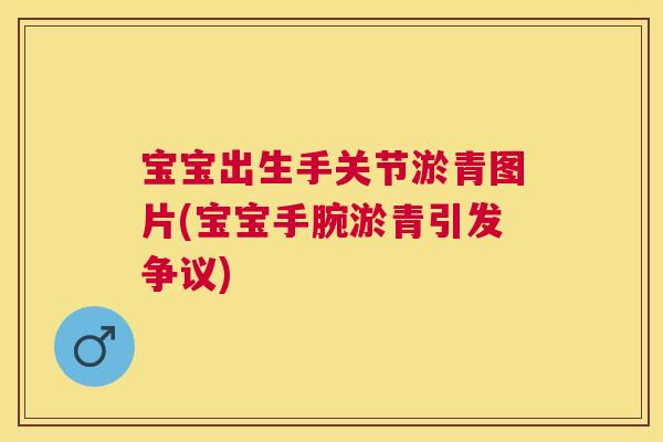宝宝出生手关节淤青图片(宝宝手腕淤青引发争议)