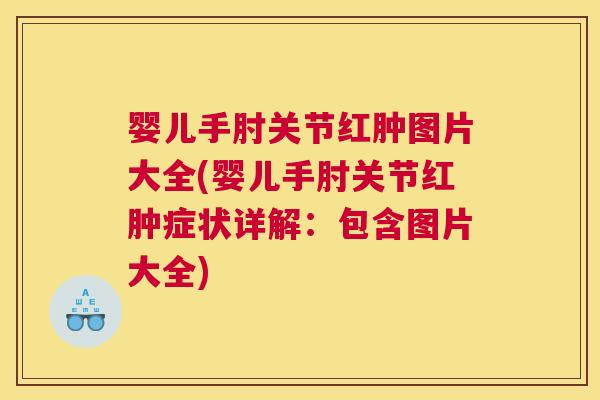婴儿手肘关节红肿图片大全(婴儿手肘关节红肿症状详解：包含图片大全)