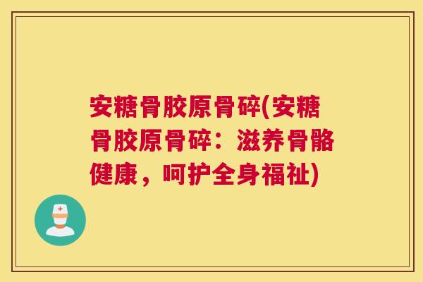 安糖骨胶原骨碎(安糖骨胶原骨碎：滋养骨骼健康，呵护全身福祉)