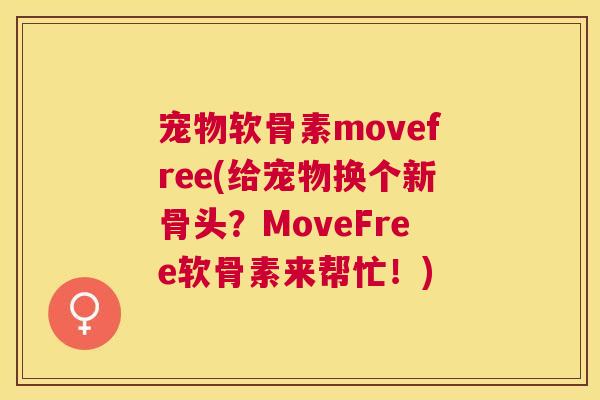 宠物软骨素movefree(给宠物换个新骨头？MoveFree软骨素来帮忙！)