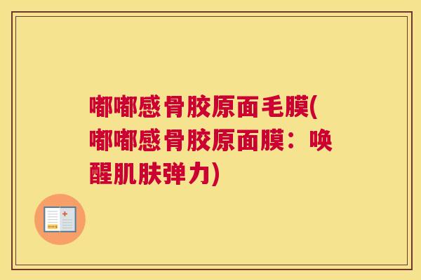 嘟嘟感骨胶原面毛膜(嘟嘟感骨胶原面膜：唤醒肌肤弹力)