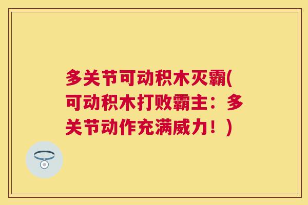 多关节可动积木灭霸(可动积木打败霸主:多关节动作充满威力!) 多关节可动积木灭霸(可动积木打败霸主:多关节动作充满威力!)