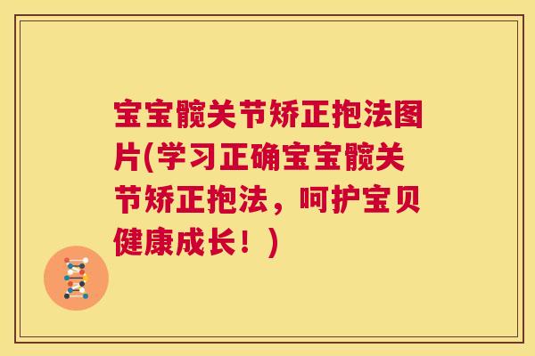 宝宝髋关节矫正抱法图片(学习正确宝宝髋关节矫正抱法，呵护宝贝健康成长！)
