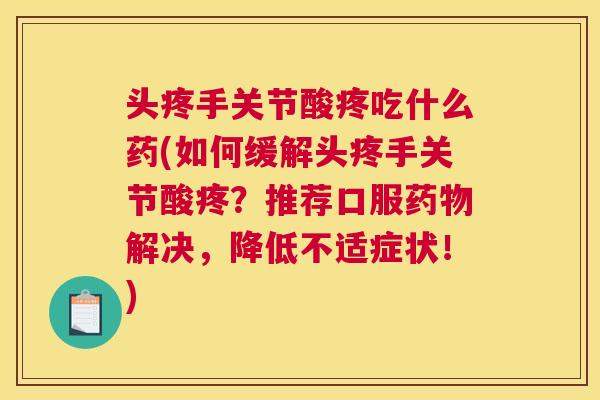 头疼手关节酸疼吃什么药(如何缓解头疼手关节酸疼？推荐口服药物解决，降低不适症状！)