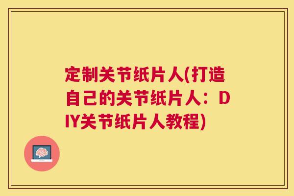 定制关节纸片人(打造自己的关节纸片人：DIY关节纸片人教程)
