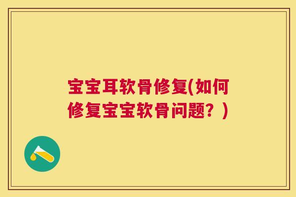 宝宝耳软骨修复(如何修复宝宝软骨问题？)