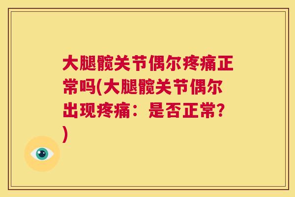 大腿髋关节偶尔疼痛正常吗(大腿髋关节偶尔出现疼痛：是否正常？)