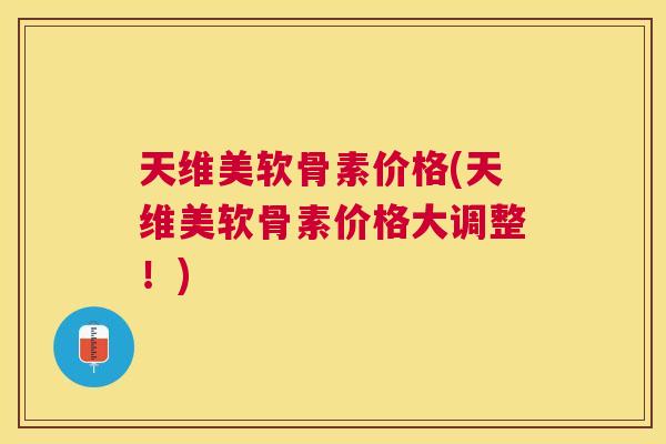 天维美软骨素价格(天维美软骨素价格大调整！)
