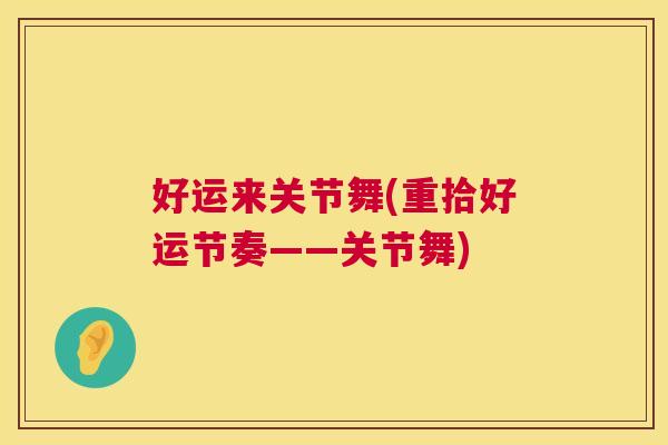 好运来关节舞(重拾好运节奏——关节舞)