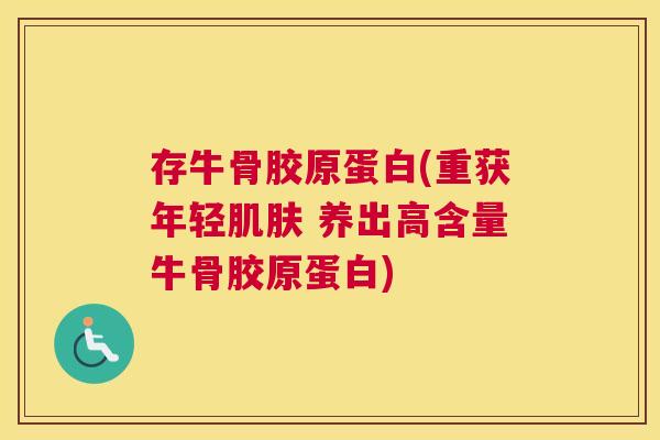 存牛骨胶原蛋白(重获年轻肌肤 养出高含量牛骨胶原蛋白)
