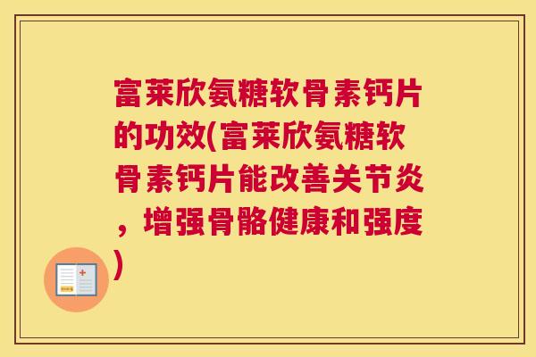 富莱欣氨糖软骨素钙片的功效(富莱欣氨糖软骨素钙片能改善关节炎，增强骨骼健康和强度)