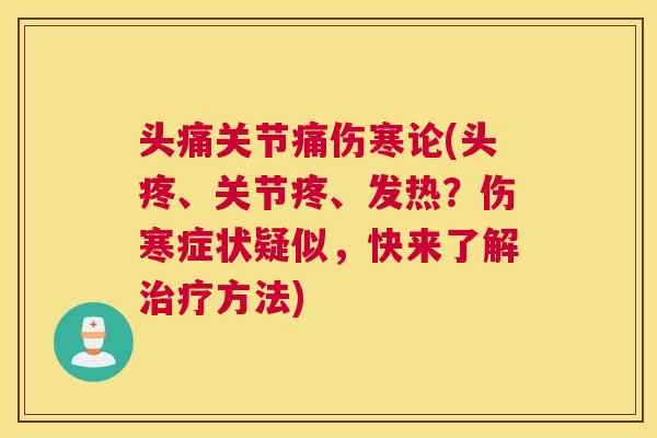 头痛关节痛伤寒论(头疼、关节疼、发热？伤寒症状疑似，快来了解治疗方法)
