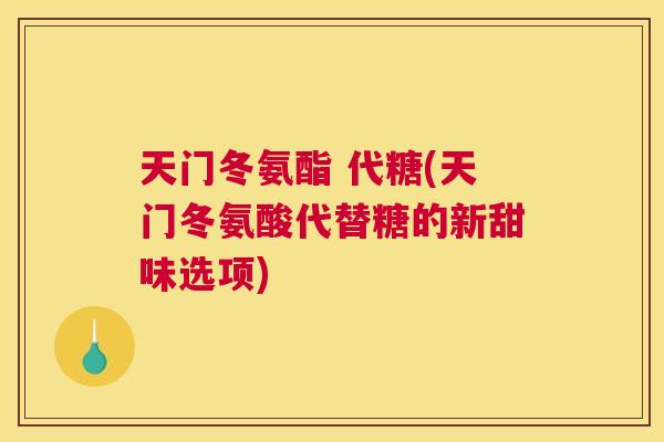 天门冬氨酯 代糖(天门冬氨酸代替糖的新甜味选项)