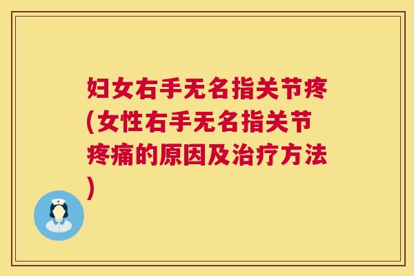 妇女右手无名指关节疼(女性右手无名指关节疼痛的原因及治疗方法)