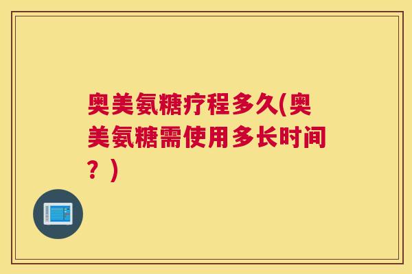 奥美氨糖疗程多久(奥美氨糖需使用多长时间？)