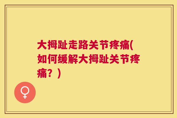 大拇趾走路关节疼痛(如何缓解大拇趾关节疼痛？)