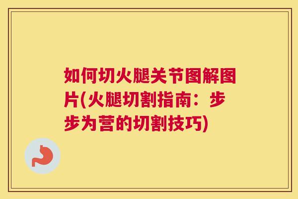 如何切火腿关节图解图片(火腿切割指南：步步为营的切割技巧)