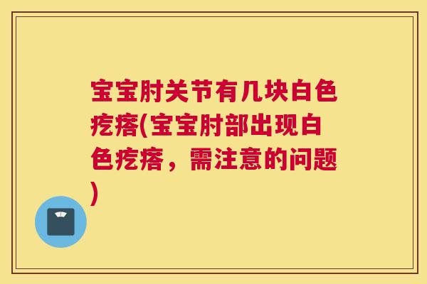 宝宝肘关节有几块白色疙瘩(宝宝肘部出现白色疙瘩，需注意的问题)