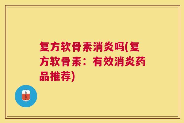 复方软骨素消炎吗(复方软骨素：有效消炎药品推荐)