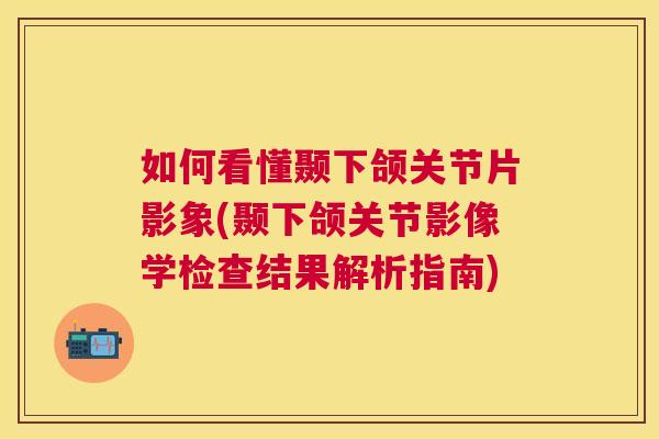 如何看懂颞下颌关节片影象(颞下颌关节影像学检查结果解析指南)