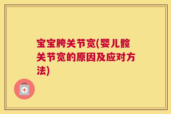 宝宝胯关节宽(婴儿髋关节宽的原因及应对方法)