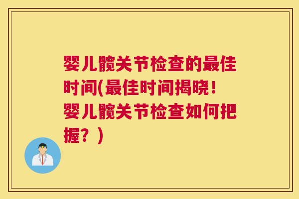 婴儿髋关节检查的最佳时间(最佳时间揭晓！婴儿髋关节检查如何把握？)