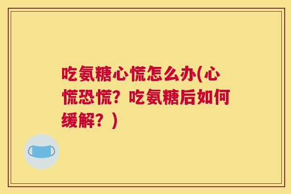 吃氨糖心慌怎么办(心慌恐慌？吃氨糖后如何缓解？)