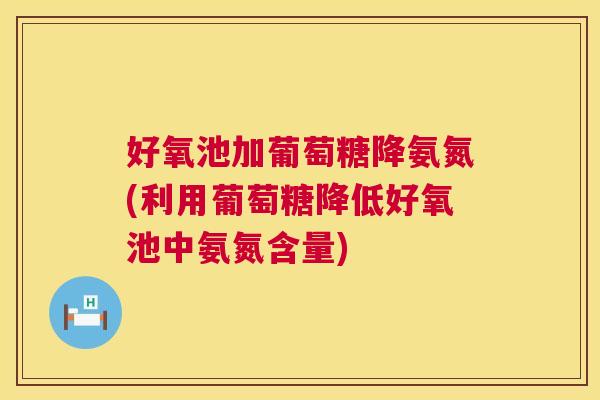 好氧池加葡萄糖降氨氮(利用葡萄糖降低好氧池中氨氮含量)