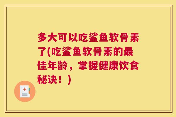 多大可以吃鲨鱼软骨素了(吃鲨鱼软骨素的最佳年龄，掌握健康饮食秘诀！)