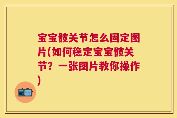 宝宝髋关节怎么固定图片(如何稳定宝宝髋关节？一张图片教你操作)
