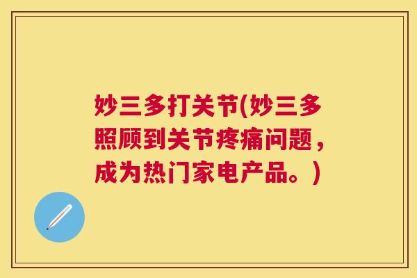 妙三多打关节(妙三多照顾到关节问题,成为热门家电产品。) 妙三多打关节(妙三多照顾到关节问题,成为热门家电产品。)