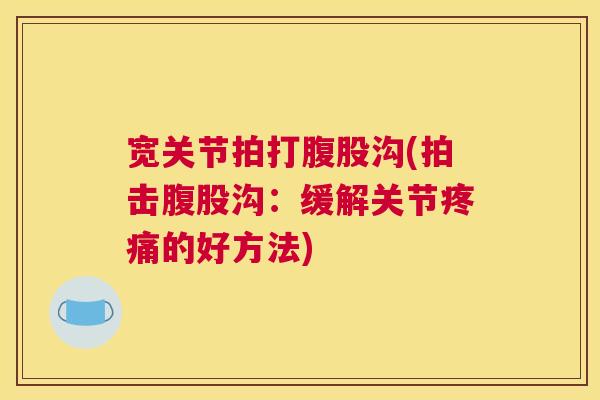 宽关节拍打腹股沟(拍击腹股沟：缓解关节疼痛的好方法)