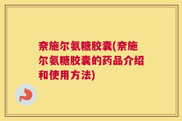 奈施尔氨糖胶囊(奈施尔氨糖胶囊的药品介绍和使用方法)