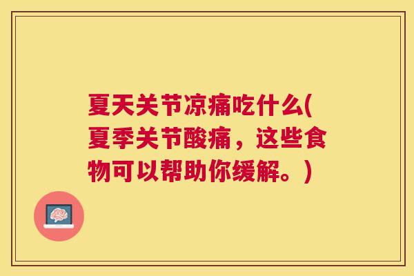 夏天关节凉痛吃什么(夏季关节酸痛，这些食物可以帮助你缓解。)