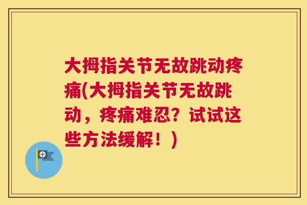 大拇指关节无故跳动疼痛(大拇指关节无故跳动，疼痛难忍？试试这些方法缓解！)