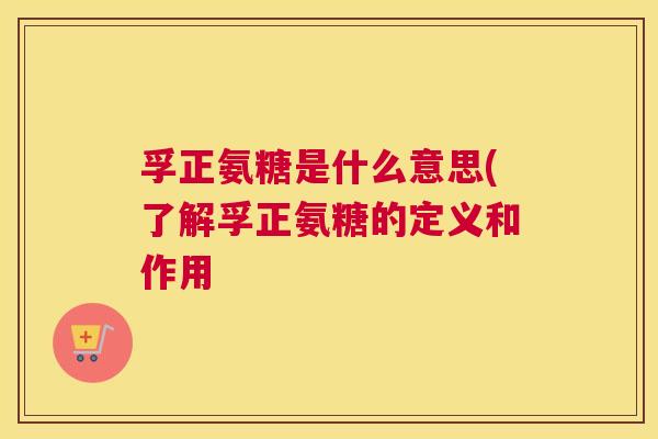孚正氨糖是什么意思(了解孚正氨糖的定义和作用
